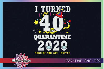 I turned 40 in quarantine time, none of you are invited svg, birthday