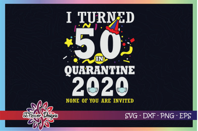 I turned 50 in quarantine time, none of you are invited svg, birthday