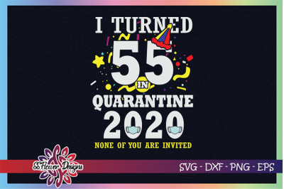 I turned 55 in quarantine time, none of you are invited svg, birthday