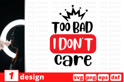 1 Too bad I don&#039;t care, Sarcastic sassy&nbsp;quotes cricut svg