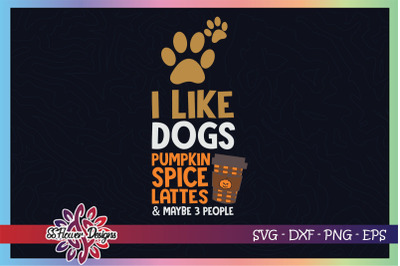 I like dogs svg&2C; pumpkin spice lattes svg&2C; and maybe 3 people