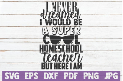 I Never Dreamed I Would Be A Super Cool Homeschool Teacher SVG