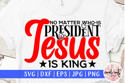No matter who is president Jesus is king
