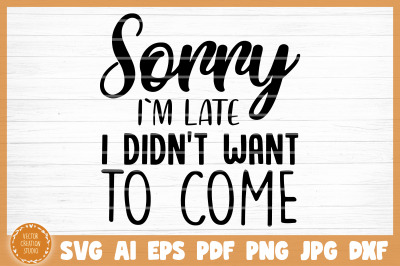 Sorry I&#039;m Late I Didn&#039;t Want To Come Sarcasm Funny SVG Cut File