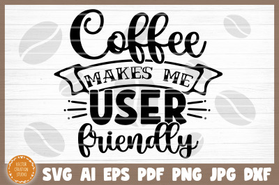 Coffee Makes Me User Friendly SVG Cut File