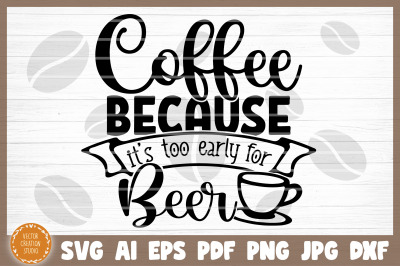 Coffee Because It&#039;s Too Early For Beer SVG Cut File