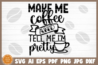 Make Me Coffee And Tell Me I&#039;m Pretty SVG Cut File