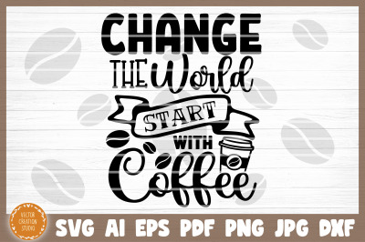 Change The World Start With Coffee SVG Cut File