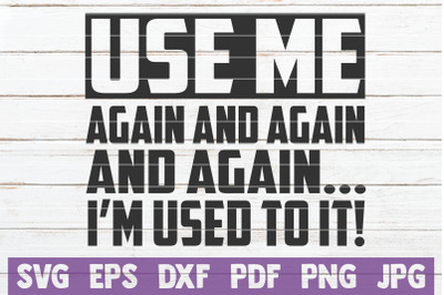 Use Me Again And Again And Again... I&#039;m Used To It! SVG Cut File