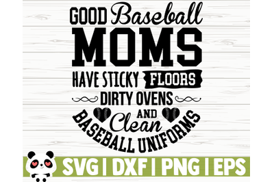 Good Baseball Moms Have Sticky Floors Dirty Ovens And Clean Baseball U