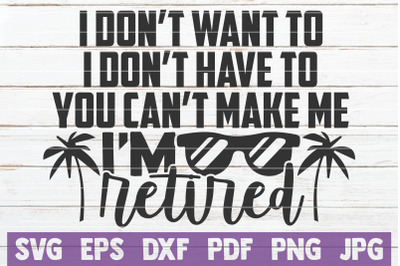 I Don&#039;t Want To I Don&#039;t Have To You Can&#039;t Make Me I&#039;m Retired SVG