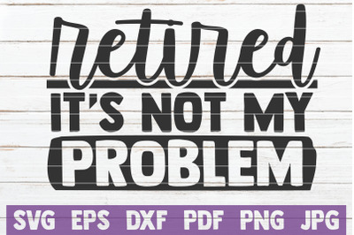 Retired It&#039;s Not My Problem SVG Cut File