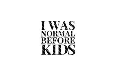Kids - I was normal before kids - SVG