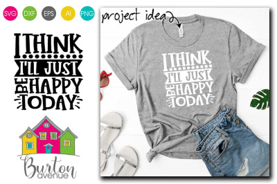 I Think I&#039;ll Just Be Happy Today SVG File|Silhouette/Cricut