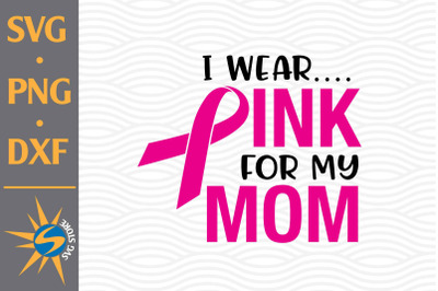 I wear Pink for my Mom SVG, PNG, DXF Digital Files Include