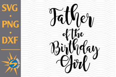 Father of the Birthday Girl SVG, PNG, DXF Digital Files Include