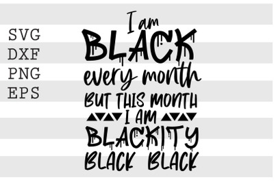 I am black every month but this month I am blackity black black SVG