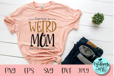 Having a weird mom builds character svg, mom svg