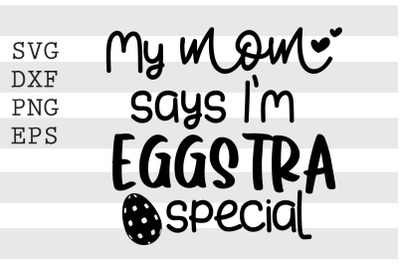 My mom says Im eggstra special SVG