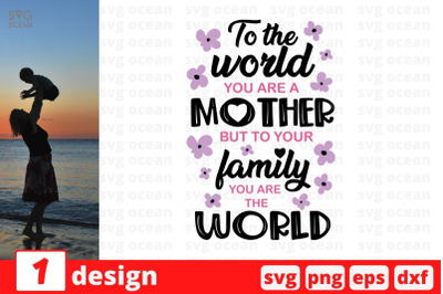 To the world you are a mother but to your family you are the world SVG