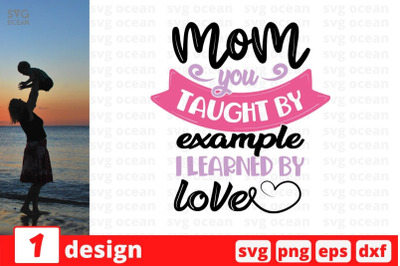 Mom you taught by example i learned by love&amp;nbsp; SVG Cut File