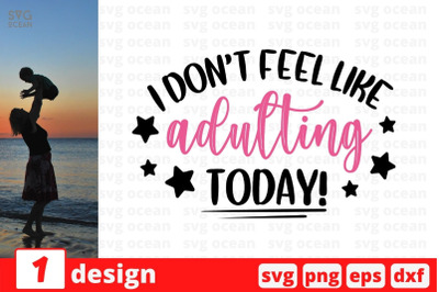 I dont feel like adulting today!&nbsp;SVG Cut File