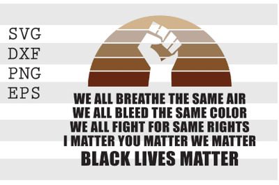 We All Breathe The Same Air We All Bleed The Same Color Black Lives Ma