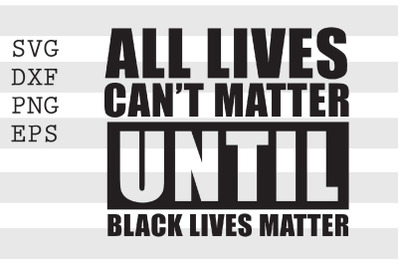 All Lives Can_t Matter Until Black Lives Matter SVG