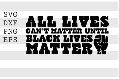 All Lives Can_t Matter Until Black Lives Matter SVG