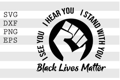 I See You I Hear You I Stand With You Black Lives Matter SVG