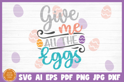 Give Me All The Eggs Easter SVG Cut File