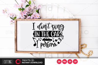 I dont sing in the car I perform svg