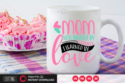 Mom you taught by example i learned by love svg