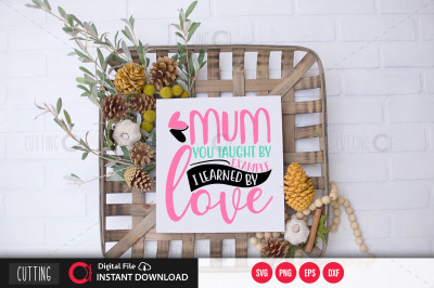 Mum you taught by example i learned by love svg