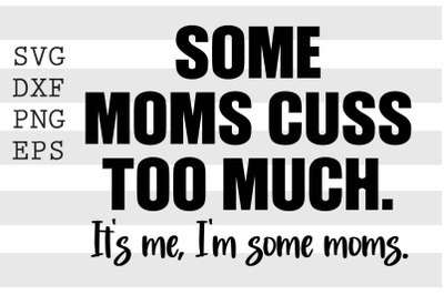 Some moms cuss too much Its me Im some moms SVG