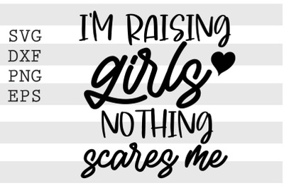 Im raising girls nothing scares me SVG