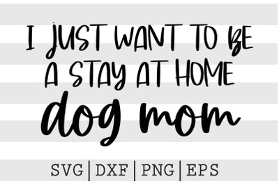 I just want to be a stay at home dog mom SVG