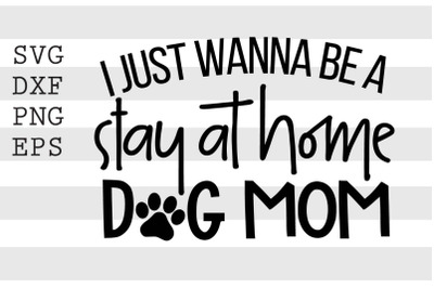 I just wanna be a stay at home dog mom SVG