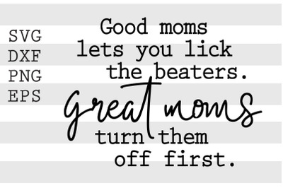 Good moms lets you lick the beaters Great moms turn them off first SVG