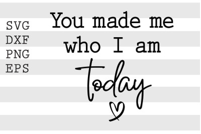 You made me who I am today SVG