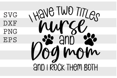 I have two titles nurse and dog mom and I rock them both SVG