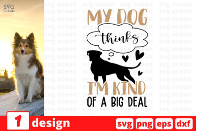 My dog thinks i&amp;&23;039;m kind of a big deal SVG Cut File