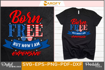 Born free, but now i am expensive, 4th July design sublimation, Happy