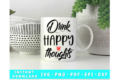 Drink Happy Thoughts SVG, Mug SVG, Glass SVG, Drinking SVG