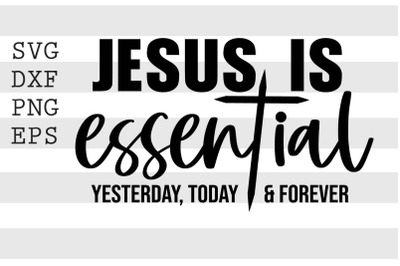 Jesus is essential Yesterday Today and Forever SVG