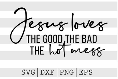 Jesus loves The good the bad The hot mess SVG