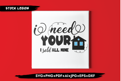 I Need Your Home I Sold All Mine SVG