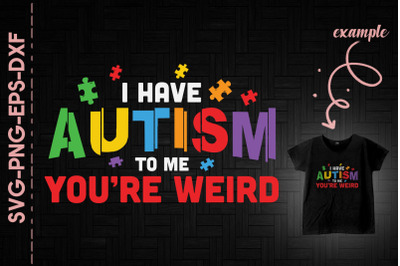 I Have Autism To Me You&#039;re Weird