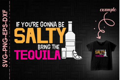 If You&#039;re Gonna Be Salty Bring Tequila