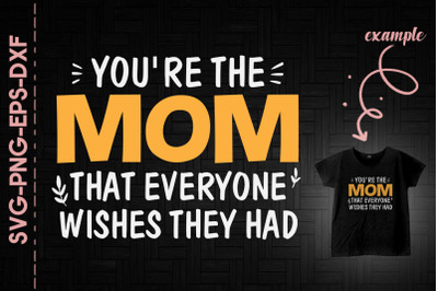 You&#039;re The Mom Everyone Wishes They Had